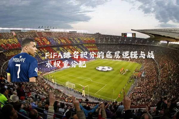 FIFA排名积分的底层逻辑与战术权重分配