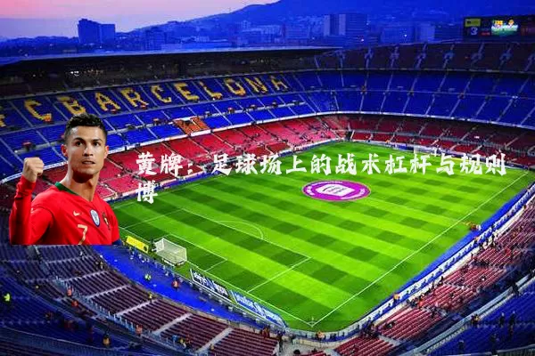 黄牌：足球场上的战术杠杆与规则博弈
