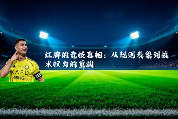红牌的竞技真相:从规则表象到战术权力的重构