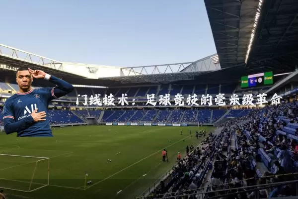 门线技术:足球竞技的毫米级革命