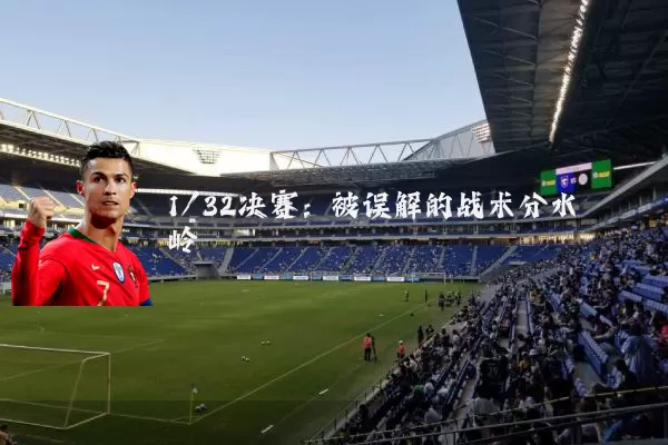 1/32决赛：被误解的战术分水岭