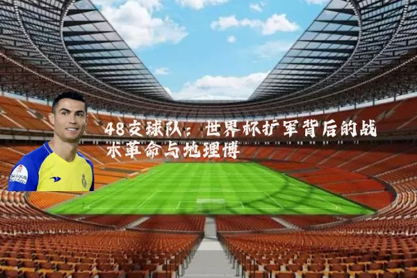 48支球队：世界杯扩军背后的战术革命与地理博弈