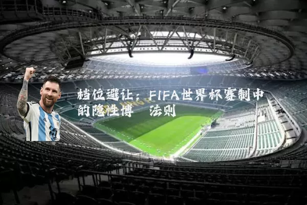 档位避让:FIFA世界杯赛制中的隐性博弈法则
