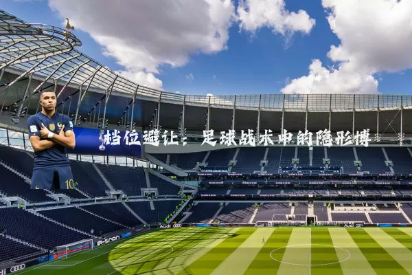 档位避让:足球战术中的隐形博弈