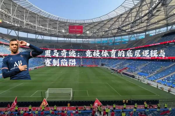 黑马奇迹:竞技体育的底层逻辑与赛制陷阱