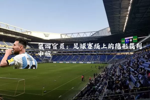 第四官员:足球赛场上的隐形裁判中枢