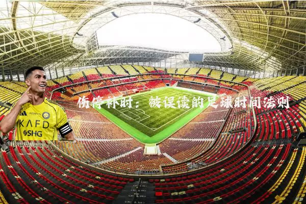 伤停补时：被误读的足球时间法则