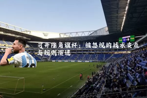 可升降角旗杆：被忽视的战术支点与规则演进