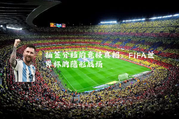 抽签分档的竞技真相：FIFA世界杯的隐形战场