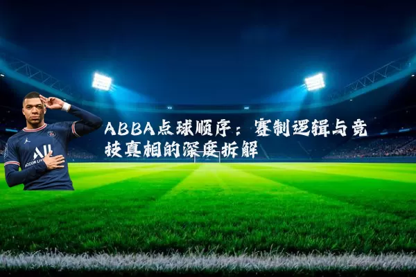 ABBA点球顺序:赛制逻辑与竞技真相的深度拆解