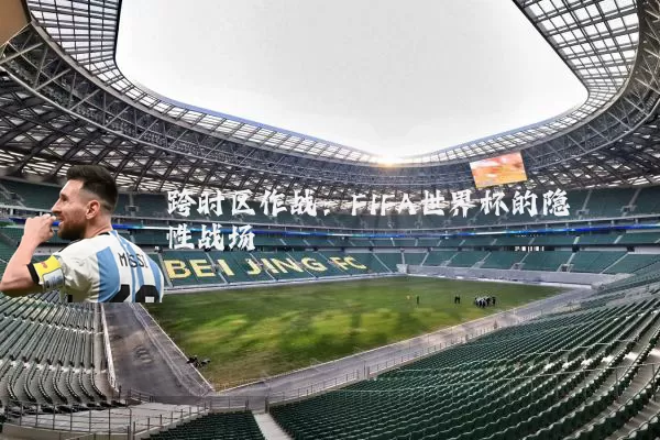 跨时区作战:FIFA世界杯的隐性战场