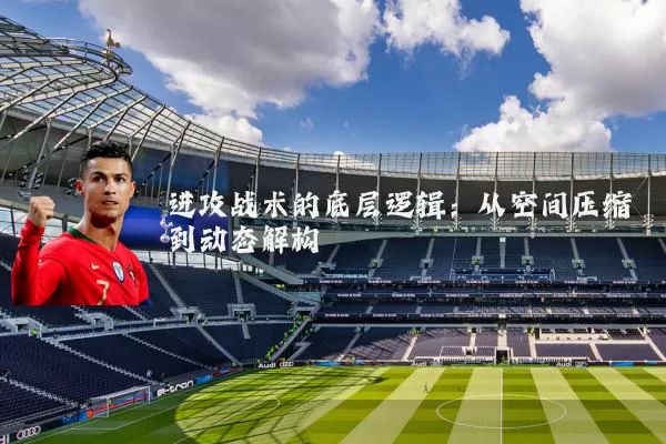 进攻战术的底层逻辑：从空间压缩到动态解构