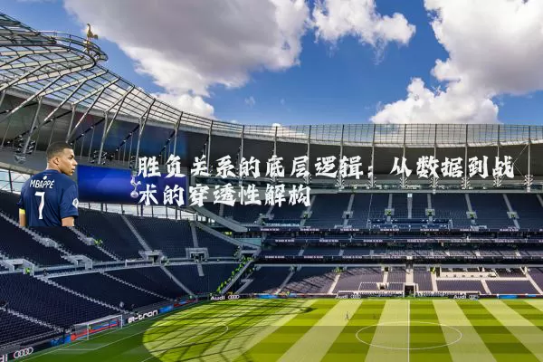 胜负关系的底层逻辑:从数据到战术的穿透性解构