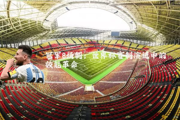冠军8场制:世界杯赛制演进中的效能革命