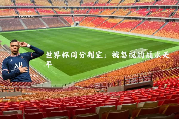 世界杯同分判定：被忽视的战术天平