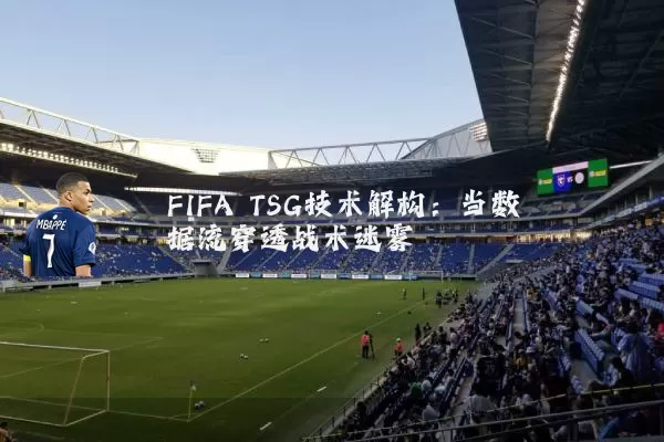 FIFA TSG技术解构：当数据流穿透战术迷雾