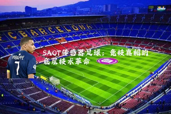SAOT传感器足球:竞技真相的底层技术革命