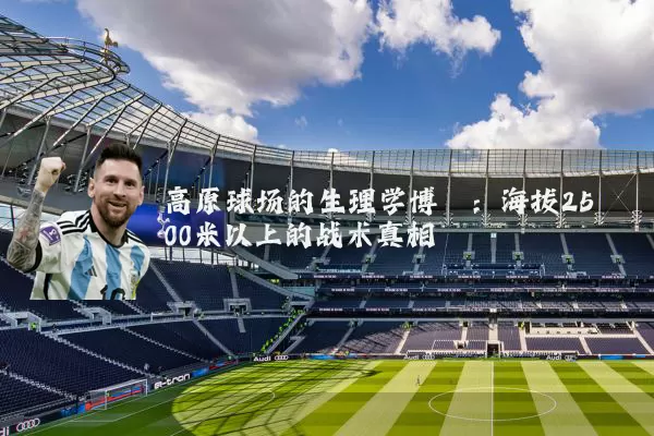 高原球场的生理学博弈:海拔2500米以上的战术真相