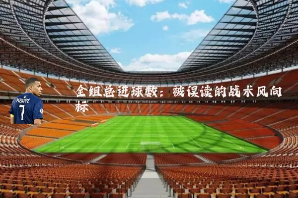 全组总进球数：被误读的战术风向标
