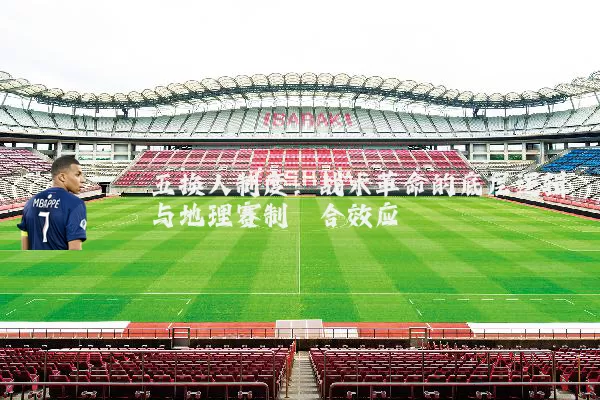五换人制度：战术革命的底层逻辑与地理赛制耦合效应