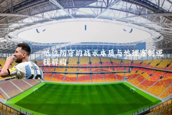 低位防守的战术本质与地理赛制逻辑解构