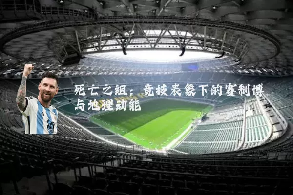 死亡之组:竞技表象下的赛制博弈与地理动能