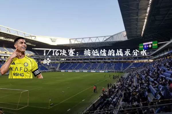 1/16决赛：被低估的战术分水岭