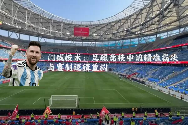 门线技术：足球竞技中的精准裁决与赛制逻辑重构