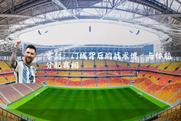 零封：门线背后的战术博弈与体能分配真相