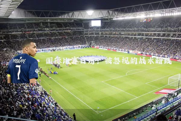 国际比赛日历：被忽视的战术暗线