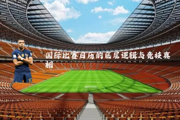国际比赛日历的底层逻辑与竞技真相